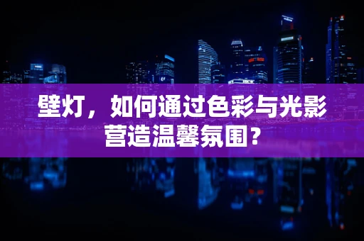壁灯，如何通过色彩与光影营造温馨氛围？