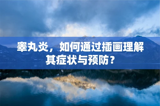 睾丸炎，如何通过插画理解其症状与预防？