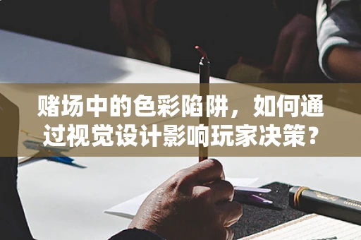 赌场中的色彩陷阱，如何通过视觉设计影响玩家决策？