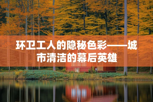 环卫工人的隐秘色彩——城市清洁的幕后英雄