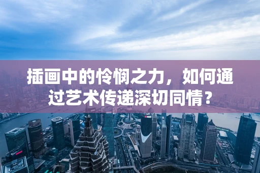 插画中的怜悯之力，如何通过艺术传递深切同情？