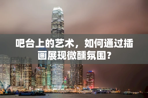 吧台上的艺术，如何通过插画展现微醺氛围？