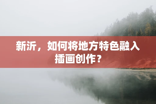 新沂，如何将地方特色融入插画创作？