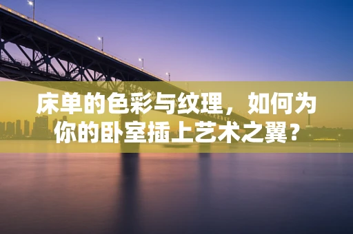 床单的色彩与纹理，如何为你的卧室插上艺术之翼？