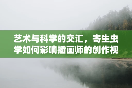 艺术与科学的交汇，寄生虫学如何影响插画师的创作视角？