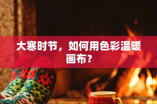 大寒时节，如何用色彩温暖画布？
