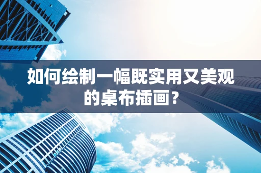 如何绘制一幅既实用又美观的桌布插画？