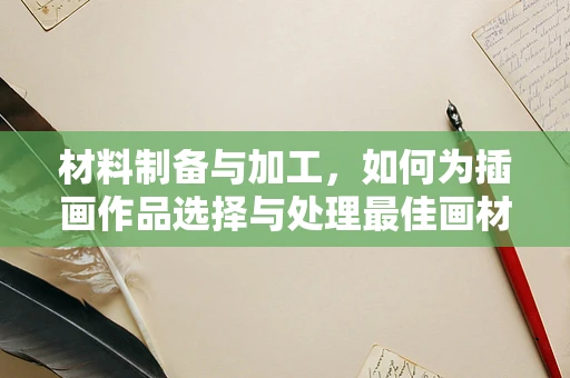 材料制备与加工，如何为插画作品选择与处理最佳画材？
