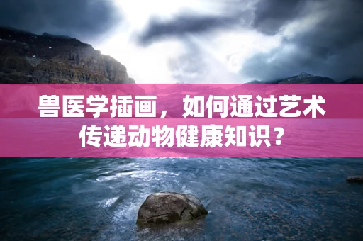 兽医学插画，如何通过艺术传递动物健康知识？