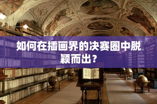 如何在插画界的决赛圈中脱颖而出？