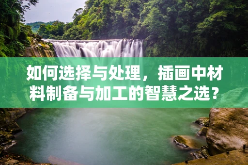 如何选择与处理，插画中材料制备与加工的智慧之选？