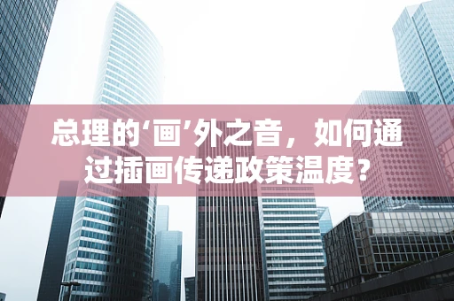 总理的‘画’外之音，如何通过插画传递政策温度？