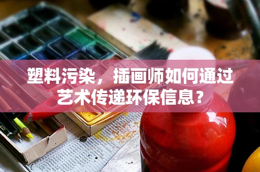 塑料污染，插画师如何通过艺术传递环保信息？