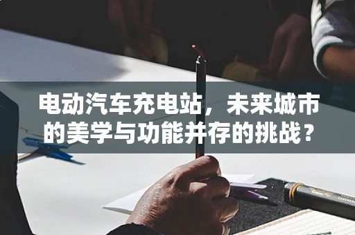 电动汽车充电站，未来城市的美学与功能并存的挑战？