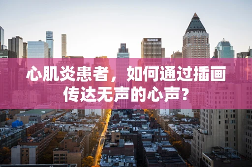 心肌炎患者，如何通过插画传达无声的心声？