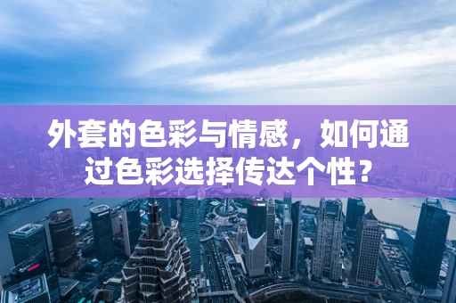外套的色彩与情感，如何通过色彩选择传达个性？