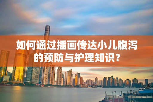 如何通过插画传达小儿腹泻的预防与护理知识？