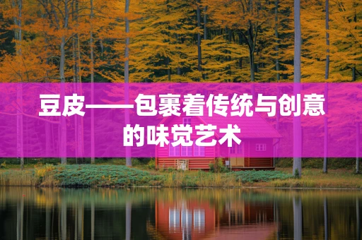 豆皮——包裹着传统与创意的味觉艺术