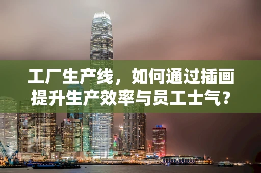 工厂生产线，如何通过插画提升生产效率与员工士气？