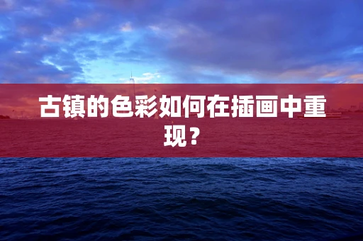 古镇的色彩如何在插画中重现？