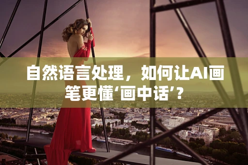 自然语言处理，如何让AI画笔更懂‘画中话’？