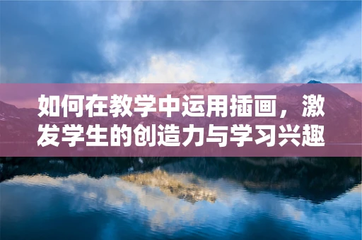 如何在教学中运用插画，激发学生的创造力与学习兴趣？