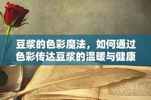 豆浆的色彩魔法，如何通过色彩传达豆浆的温暖与健康？
