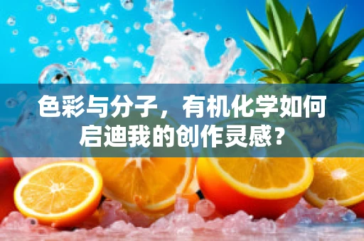 色彩与分子，有机化学如何启迪我的创作灵感？