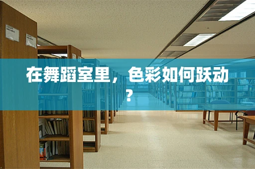 在舞蹈室里，色彩如何跃动？