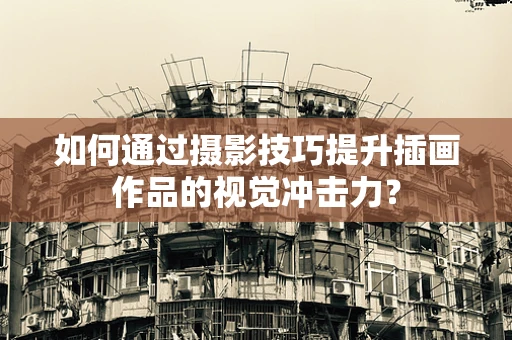 如何通过摄影技巧提升插画作品的视觉冲击力？