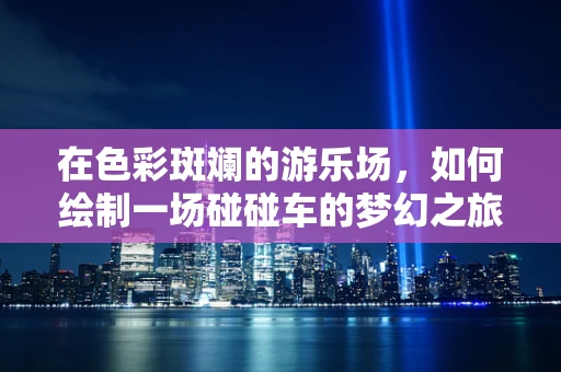 在色彩斑斓的游乐场，如何绘制一场碰碰车的梦幻之旅？