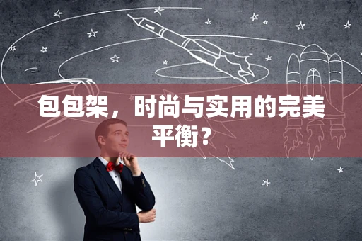 包包架，时尚与实用的完美平衡？