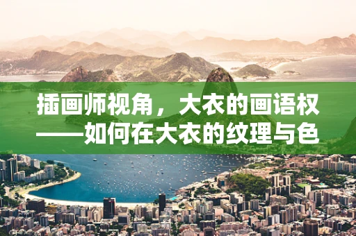 插画师视角，大衣的画语权——如何在大衣的纹理与色彩中捕捉灵感？
