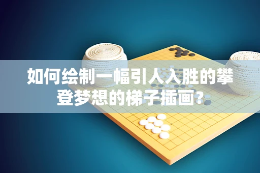 如何绘制一幅引人入胜的攀登梦想的梯子插画？