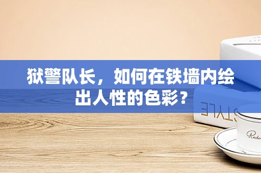 狱警队长，如何在铁墙内绘出人性的色彩？