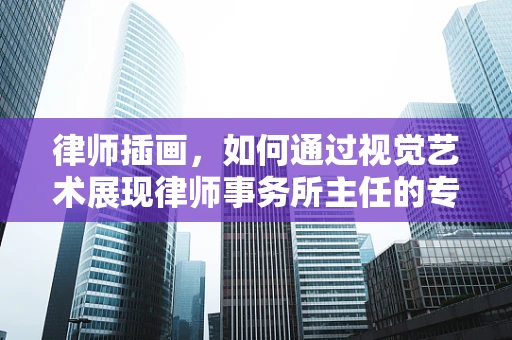 律师插画，如何通过视觉艺术展现律师事务所主任的专业形象？