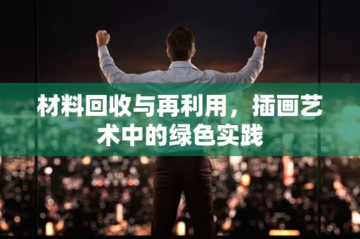 材料回收与再利用，插画艺术中的绿色实践