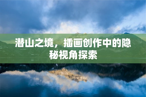 潜山之境，插画创作中的隐秘视角探索