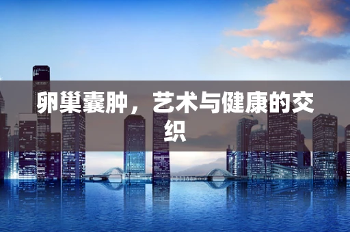 卵巢囊肿，艺术与健康的交织