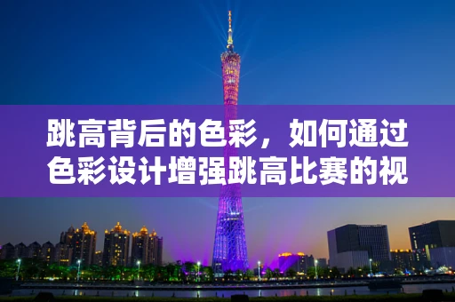 跳高背后的色彩，如何通过色彩设计增强跳高比赛的视觉冲击力？