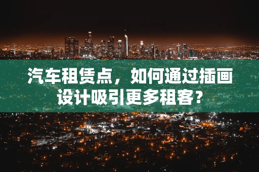 汽车租赁点，如何通过插画设计吸引更多租客？