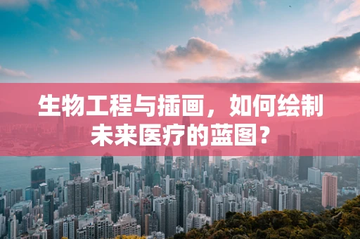 生物工程与插画，如何绘制未来医疗的蓝图？