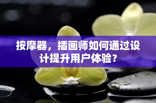 按摩器，插画师如何通过设计提升用户体验？