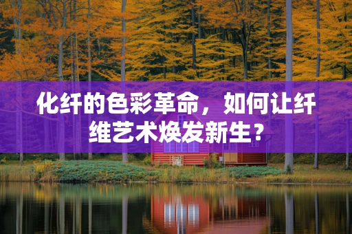 化纤的色彩革命，如何让纤维艺术焕发新生？