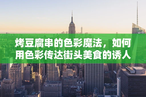 烤豆腐串的色彩魔法，如何用色彩传达街头美食的诱人魅力？