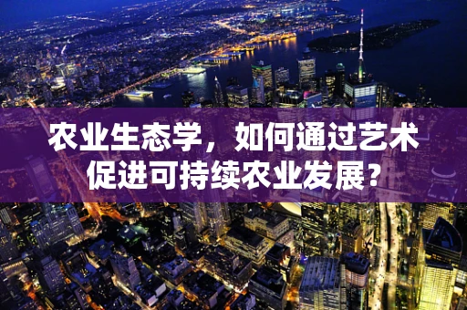 农业生态学，如何通过艺术促进可持续农业发展？