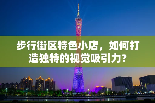 步行街区特色小店，如何打造独特的视觉吸引力？