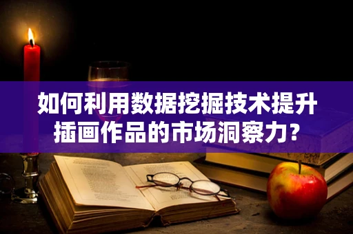 如何利用数据挖掘技术提升插画作品的市场洞察力？