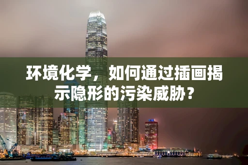 环境化学，如何通过插画揭示隐形的污染威胁？