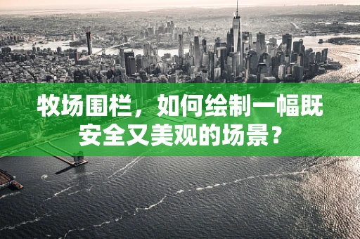 牧场围栏，如何绘制一幅既安全又美观的场景？